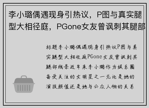 李小璐偶遇现身引热议，P图与真实腿型大相径庭，PGone女友曾讽刺其腿部线条！